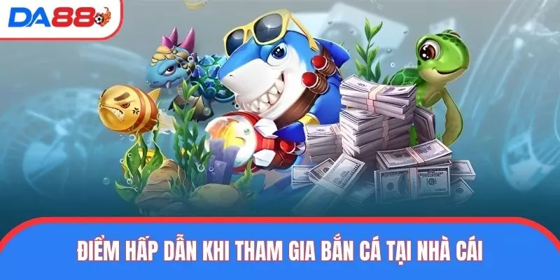 Điểm hấp dẫn khi tham gia bắn cá tại nhà cái