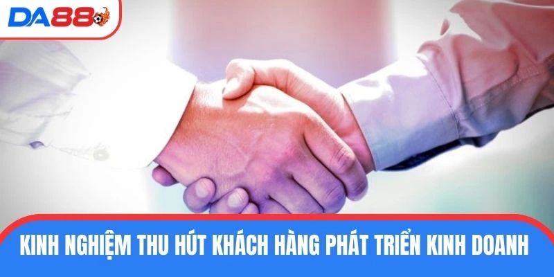 Kinh nghiệm thu hút khách hàng phát triển kinh doanh 