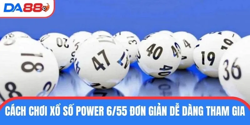Cách chơi xổ số Power 6/55 đơn giản dễ dàng tham gia 
